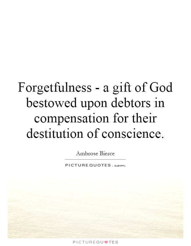 Forgetfulness - a gift of God bestowed upon debtors in compensation for their destitution of conscience Picture Quote #1