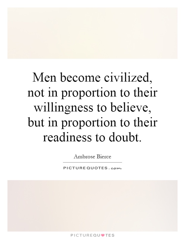 Men become civilized, not in proportion to their willingness to believe, but in proportion to their readiness to doubt Picture Quote #1