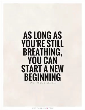 As long as you're still breathing, you can start a new beginning Picture Quote #1