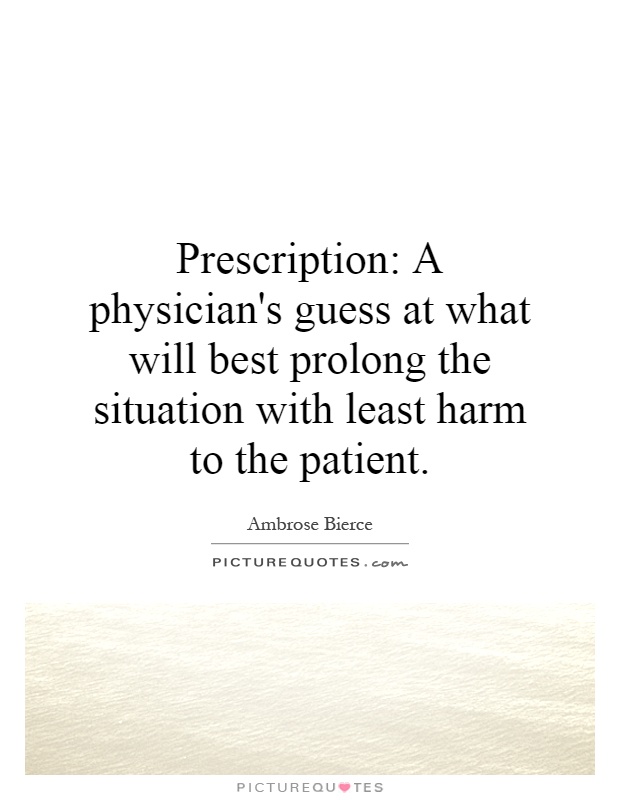 Prescription: A physician's guess at what will best prolong the situation with least harm to the patient Picture Quote #1