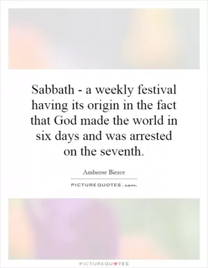 Sabbath - a weekly festival having its origin in the fact that God made the world in six days and was arrested on the seventh Picture Quote #1