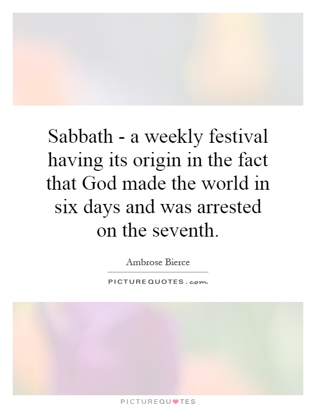 Sabbath - a weekly festival having its origin in the fact that God made the world in six days and was arrested on the seventh Picture Quote #1