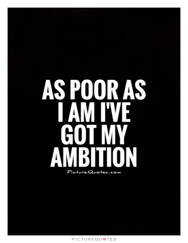 As poor as I am I've got my ambition Picture Quote #1