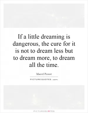 If a little dreaming is dangerous, the cure for it is not to dream less but to dream more, to dream all the time Picture Quote #1