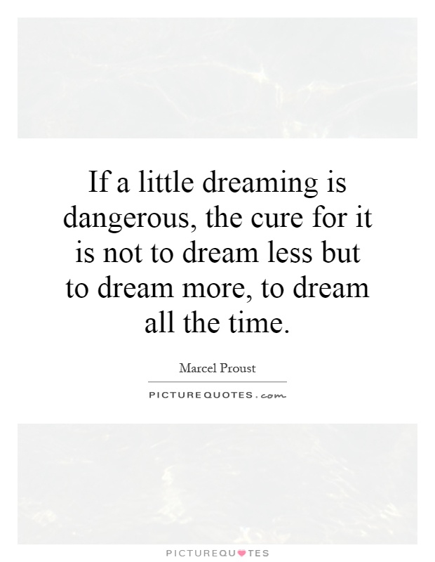 If a little dreaming is dangerous, the cure for it is not to dream less but to dream more, to dream all the time Picture Quote #1