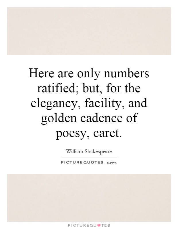 Here are only numbers ratified; but, for the elegancy, facility, and golden cadence of poesy, caret Picture Quote #1