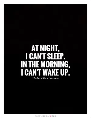 At night,  I can't sleep.  In the morning,  I can't wake up Picture Quote #1
