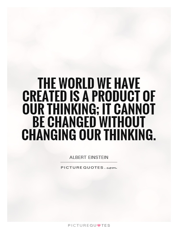 The world we have created is a product of our thinking; it cannot be changed without changing our thinking Picture Quote #1