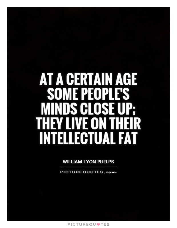 At a certain age some people's minds close up; they live on their intellectual fat Picture Quote #1