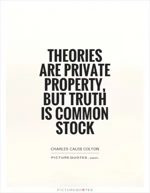 Theories are private property, but truth is common stock Picture Quote #1