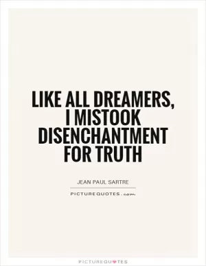 Like all dreamers, I mistook disenchantment for truth Picture Quote #1