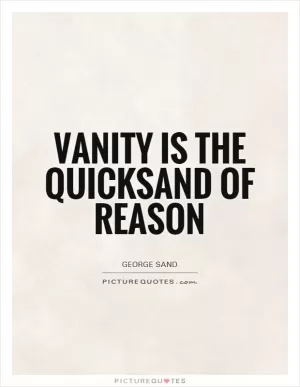 Vanity is the quicksand of reason Picture Quote #1