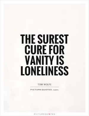 The surest cure for vanity is loneliness Picture Quote #1
