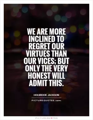 We are more inclined to regret our virtues than our vices; but only the very honest will admit this Picture Quote #1