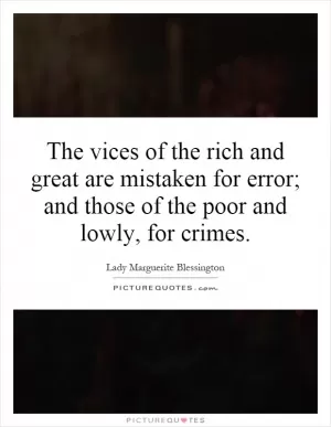 The vices of the rich and great are mistaken for error; and those of the poor and lowly, for crimes Picture Quote #1