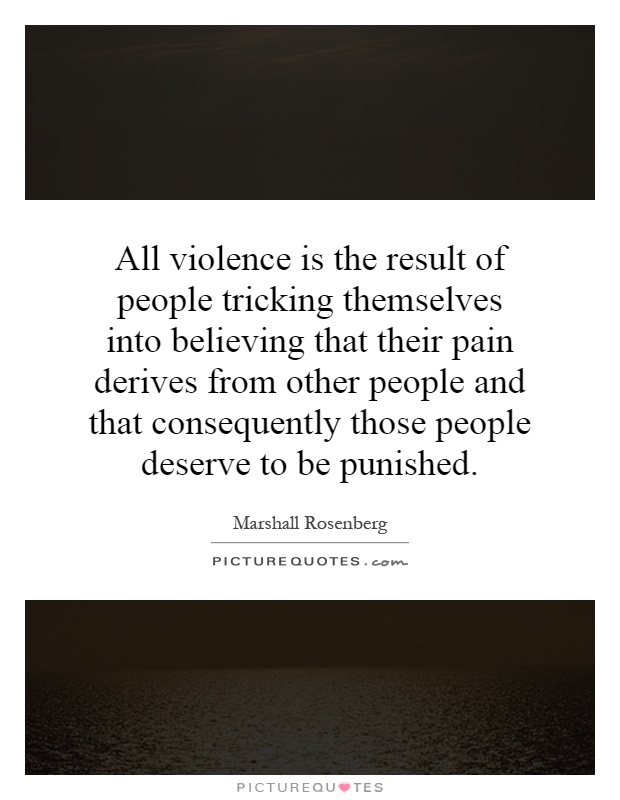 All violence is the result of people tricking themselves into believing that their pain derives from other people and that consequently those people deserve to be punished Picture Quote #1