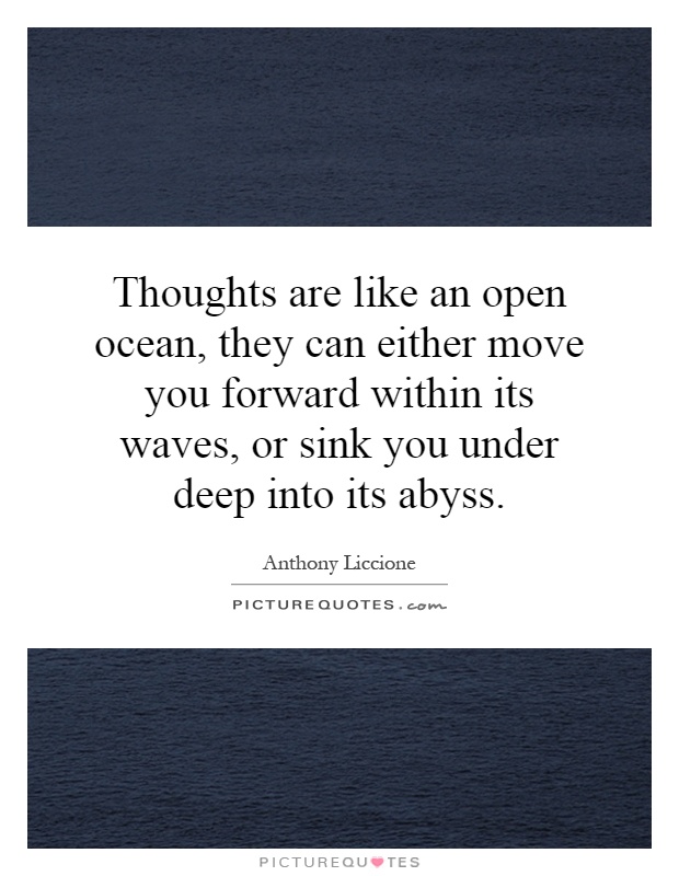 Thoughts are like an open ocean, they can either move you forward within its waves, or sink you under deep into its abyss Picture Quote #1