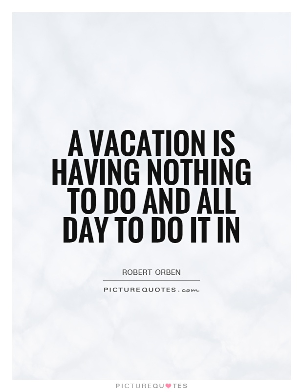 A vacation is having nothing to do and all day to do it in Picture Quote #1