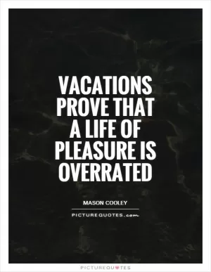 Vacations prove that a life of pleasure is overrated Picture Quote #1