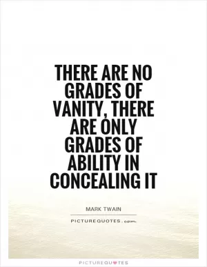 There are no grades of vanity, there are only grades of ability in concealing it Picture Quote #1