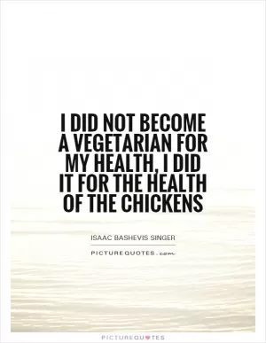 I did not become a vegetarian for my health, I did it for the health of the chickens Picture Quote #1