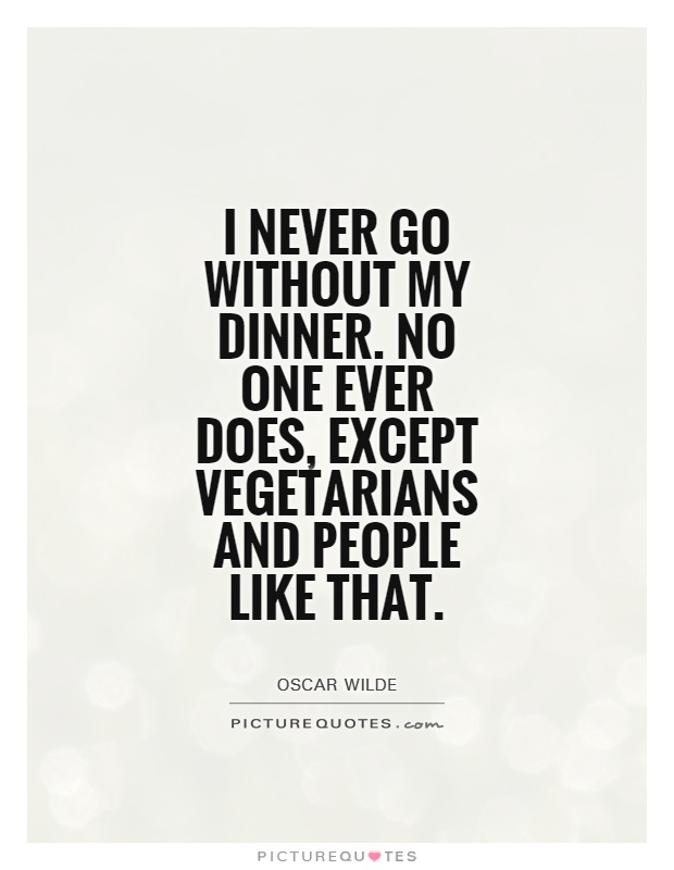 I never go without my dinner. No one ever does, except vegetarians and people like that Picture Quote #1
