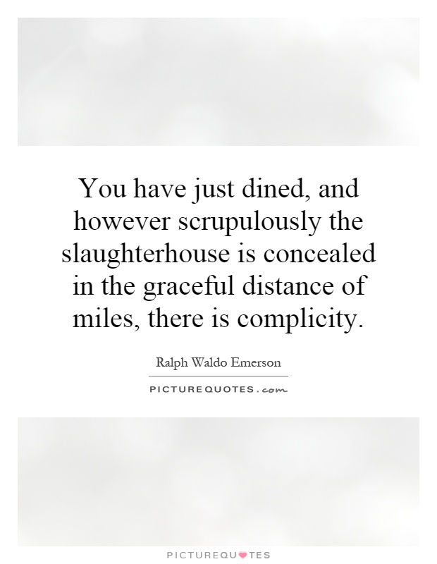 You have just dined, and however scrupulously the slaughterhouse is concealed in the graceful distance of miles, there is complicity Picture Quote #1
