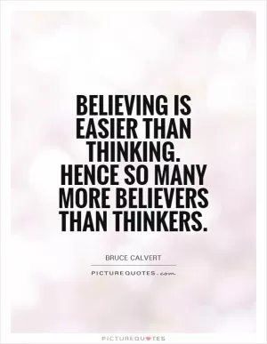 Believing is easier than thinking. Hence so many more believers than thinkers Picture Quote #1