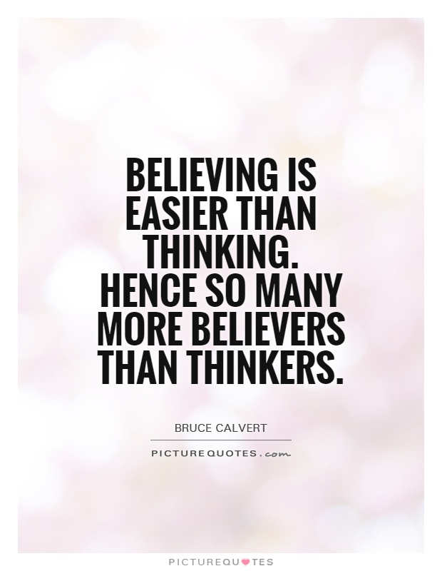 Believing is easier than thinking. Hence so many more believers than thinkers Picture Quote #1