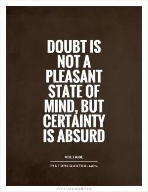Doubt is not a pleasant state of mind, but certainty is absurd Picture Quote #1