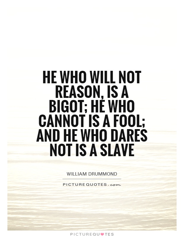 He who will not reason, is a bigot; he who cannot is a fool; and he who dares not is a slave Picture Quote #1