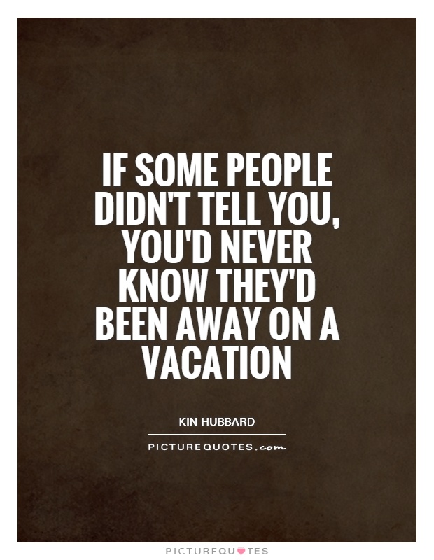 If some people didn't tell you, you'd never know they'd been away on a vacation Picture Quote #1