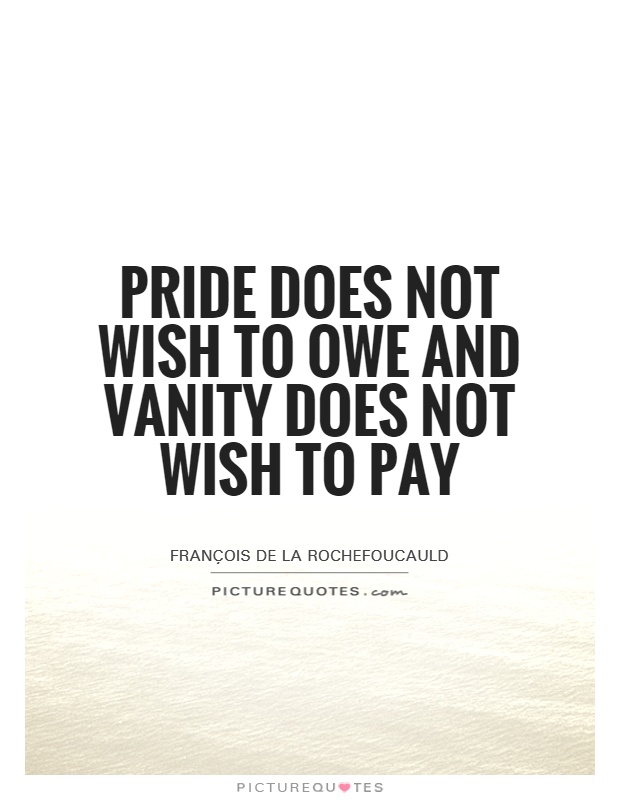 Pride does not wish to owe and vanity does not wish to pay Picture Quote #1