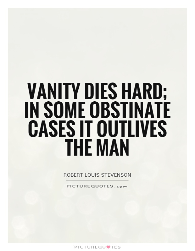 Vanity dies hard; in some obstinate cases it outlives the man Picture Quote #1