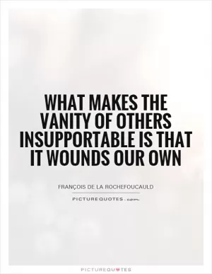 What makes the vanity of others insupportable is that it wounds our own Picture Quote #1