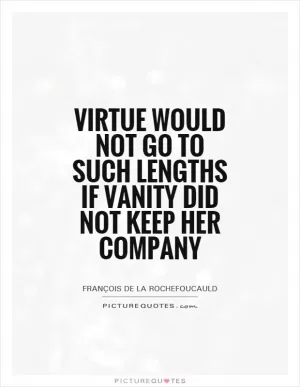 Virtue would not go to such lengths if vanity did not keep her company Picture Quote #1