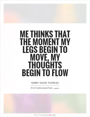 Me thinks that the moment my legs begin to move, my thoughts begin to flow Picture Quote #1