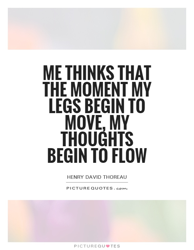 Me thinks that the moment my legs begin to move, my thoughts begin to flow Picture Quote #1