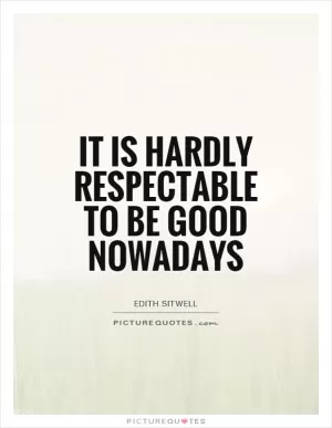 It is hardly respectable to be good nowadays Picture Quote #1