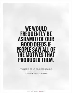 We would frequently be ashamed of our good deeds if people saw all of the motives that produced them Picture Quote #1