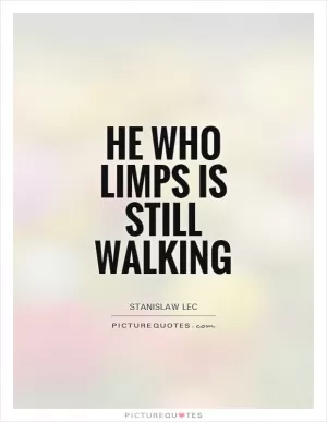 He who limps is still walking Picture Quote #1