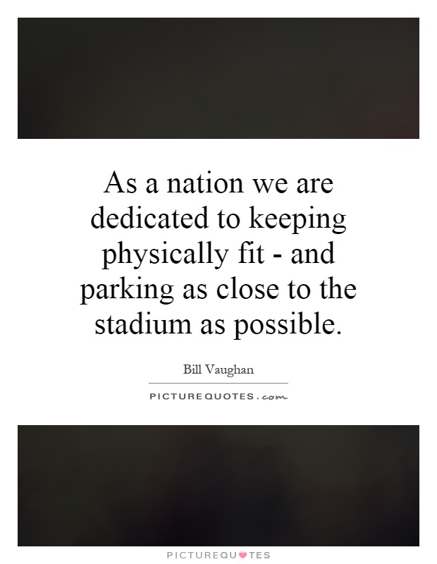 As a nation we are dedicated to keeping physically fit - and parking as close to the stadium as possible Picture Quote #1
