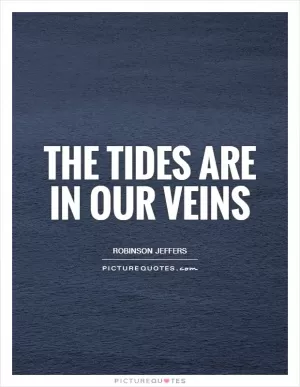 The tides are in our veins Picture Quote #1