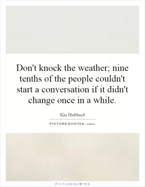 Don't knock the weather; nine tenths of the people couldn't start a conversation if it didn't change once in a while Picture Quote #1