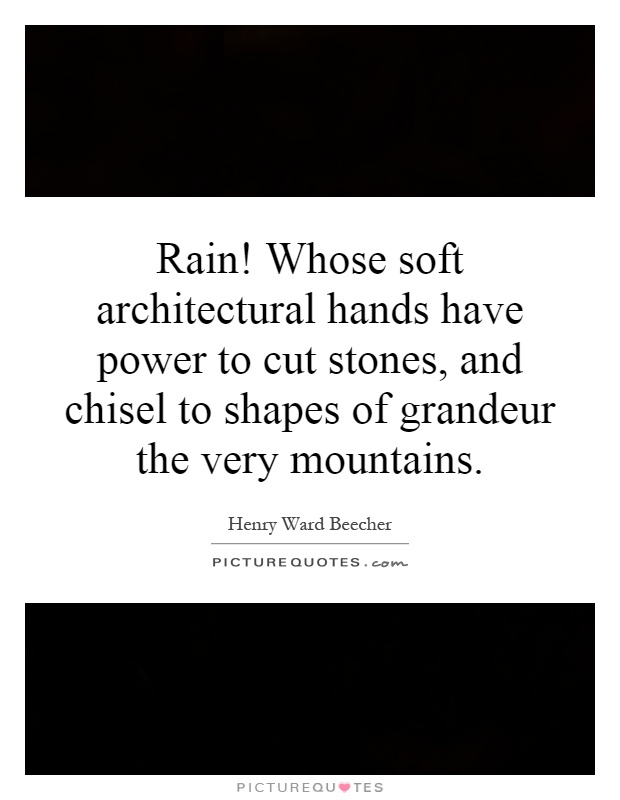 Rain! Whose soft architectural hands have power to cut stones, and chisel to shapes of grandeur the very mountains Picture Quote #1