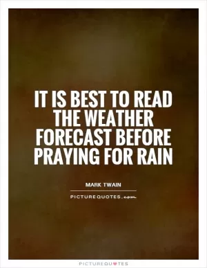 It is best to read the weather forecast before praying for rain Picture Quote #1