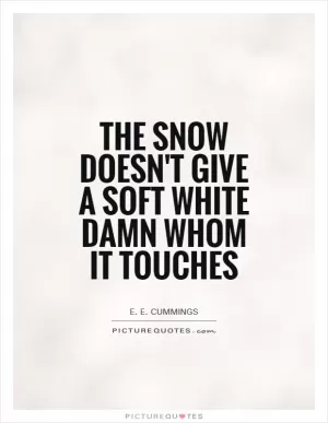 The snow doesn't give a soft white damn whom it touches Picture Quote #1