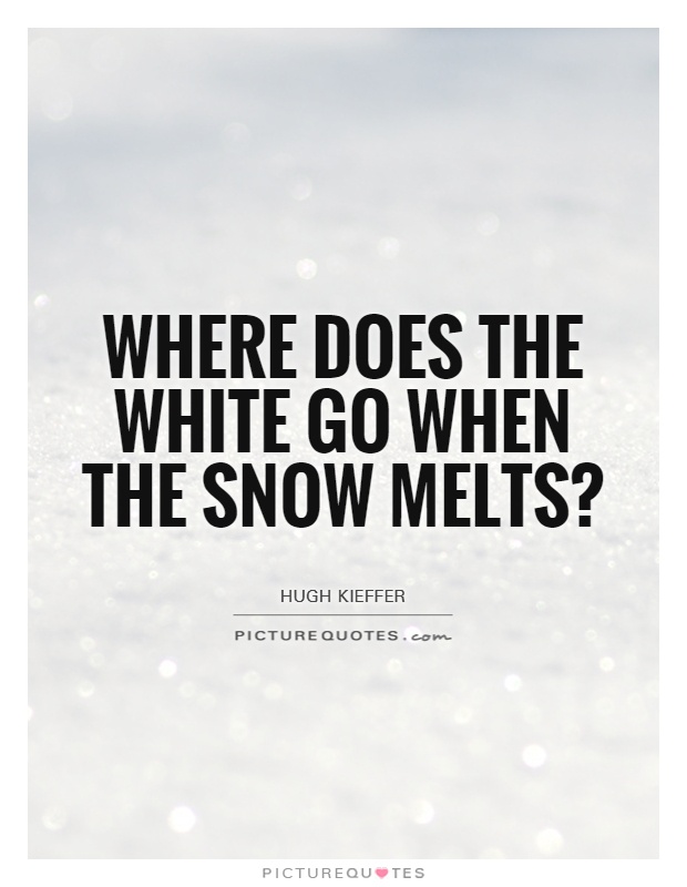 Where does the white go when the snow melts? Picture Quote #1