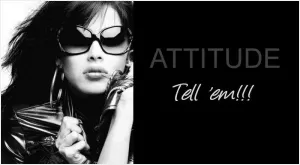 Attitude. Tell 'em!!! Picture Quote #1