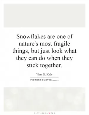 Snowflakes are one of nature's most fragile things, but just look what they can do when they stick together Picture Quote #1